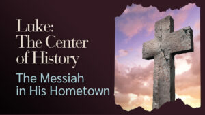 2025-01-26 Luke The Center of History - The Messiah in His Hometown