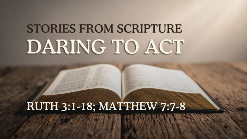 2026-06-14 Stories from Scripture_ Daring to Act - Ruth 3_1-18; Matthew 7_7-8