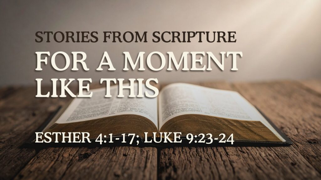 2026-06-28 Stories from Scripture For A Moment Like This - Esther 41-17; Luke 923-24