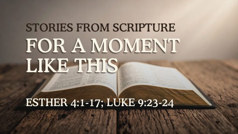 2026-06-28 Stories from Scripture For A Moment Like This - Esther 41-17; Luke 923-24